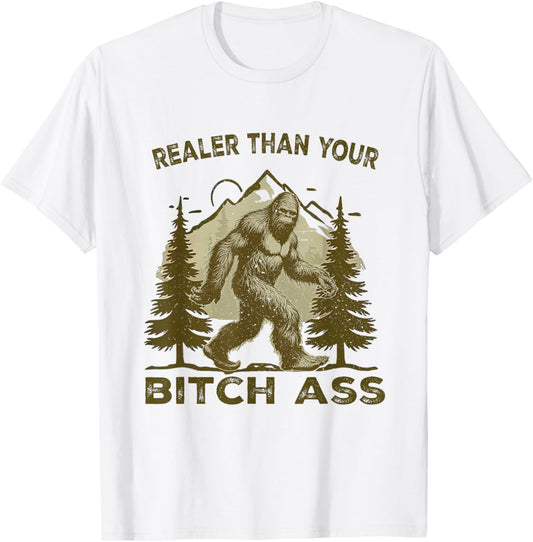 Funny Joke shirt Bigfoot Realer Than Your Bitch Ass Sasquatch T-Shirt - T-Shirt | White