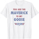 Top Gun You are The Maverick to My Goose T-Shirt - T-Shirt | White