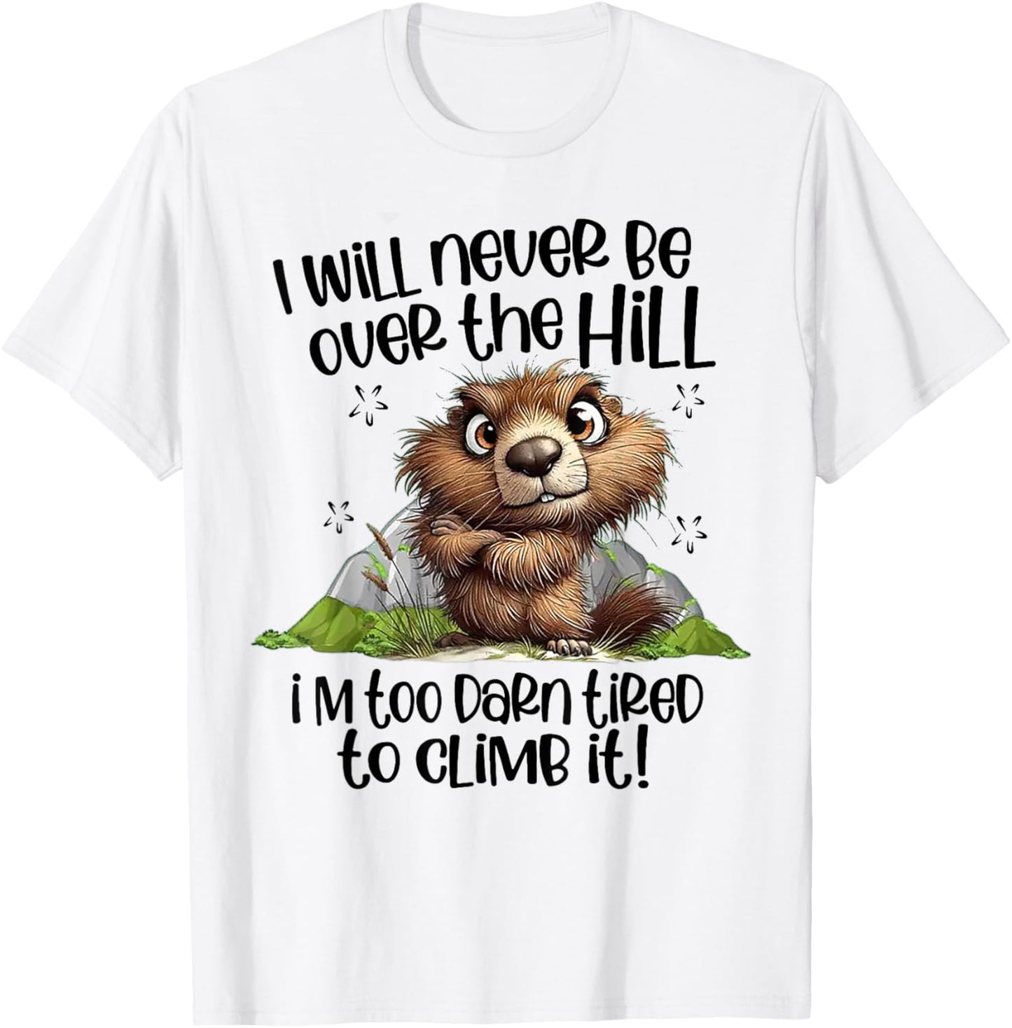 I Will Never Be Over The Hill I'm Too Darn Tired To Climb It T-Shirt - T-Shirt | White