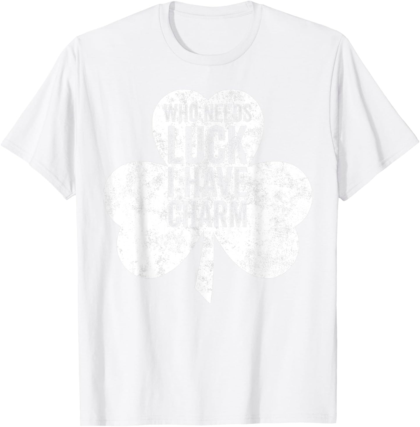 Saint Patricks Day Funny Gift Who Needs Luck I Have Charm T-Shirt - T-Shirt | White