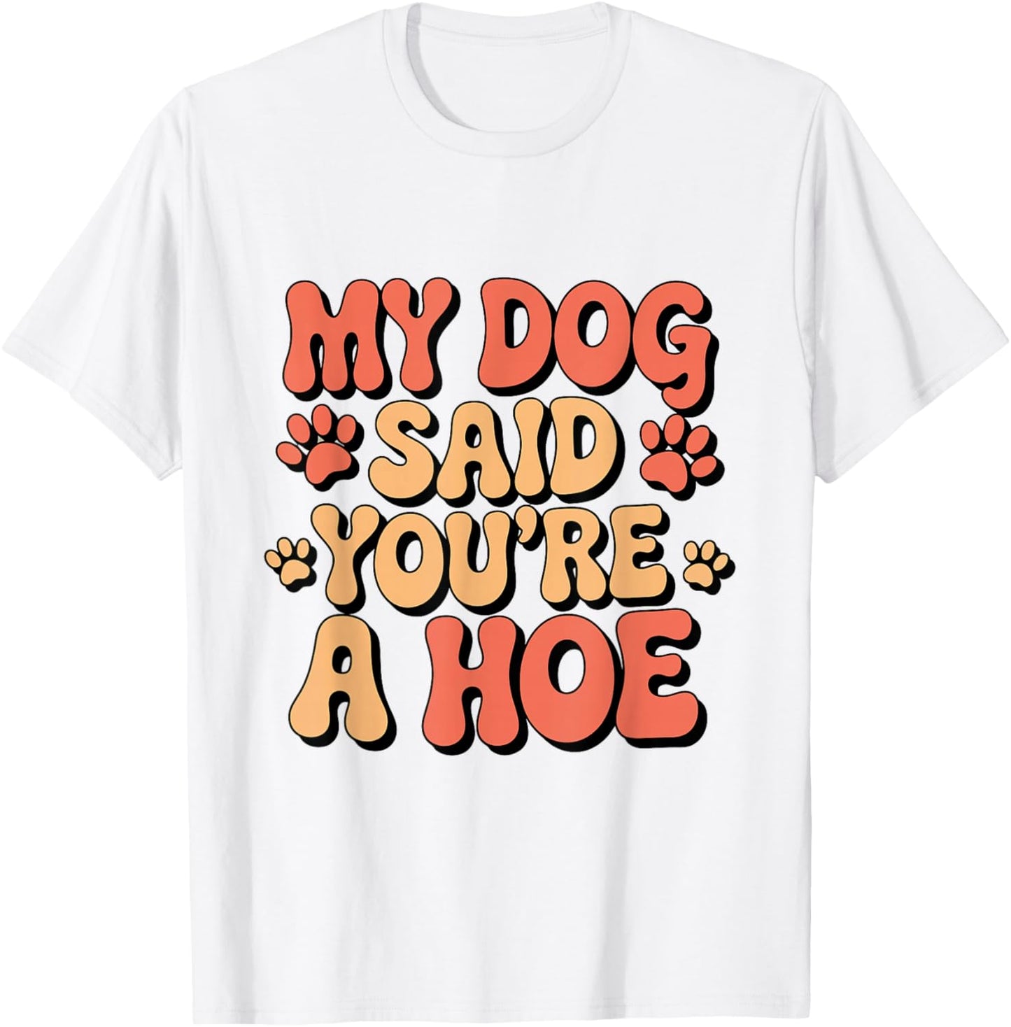 Funny Groovy My Dog Said You're a Hoe Sarcastic Dog T-Shirt - T-Shirt | White