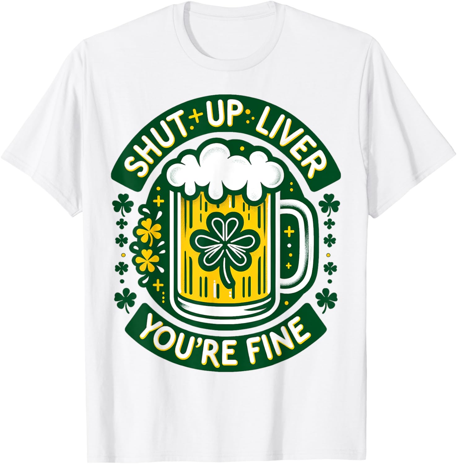 Shut Liver Up You're Fine Humor Drinking Alcohol Irish Beer T-Shirt - T-Shirt | White