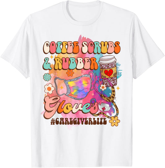 Coffee Scrubs & Rubber Gloves Caregiver Life Caregiving T-Shirt - T-Shirt | White