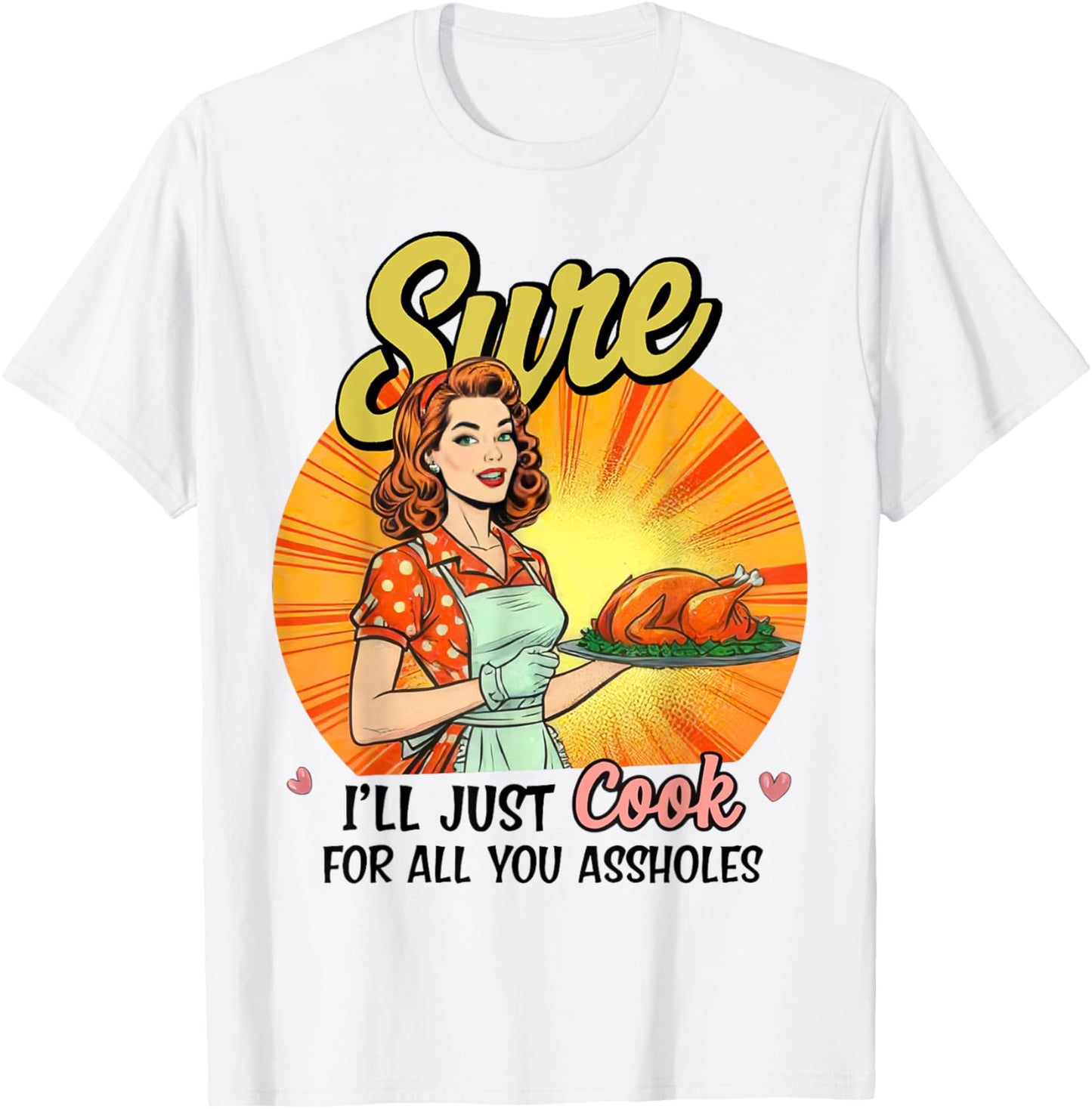 Sure I'll Just Cook For All You Asshole Ladies T-Shirt - T-Shirt | White