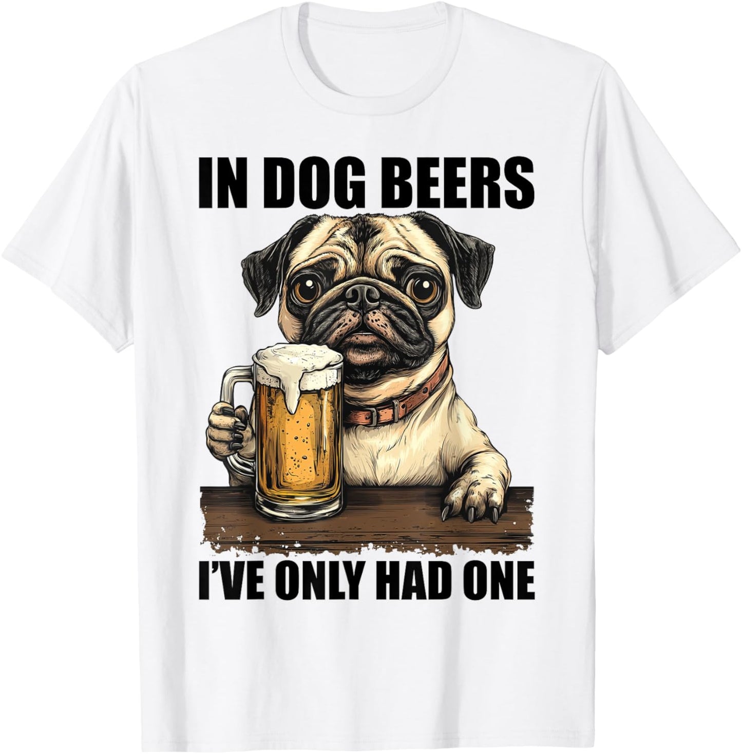 Pug In Dog Beers I've Only Had One Shirt Funny Drinking Men Women T-Shirt - T-Shirt | White