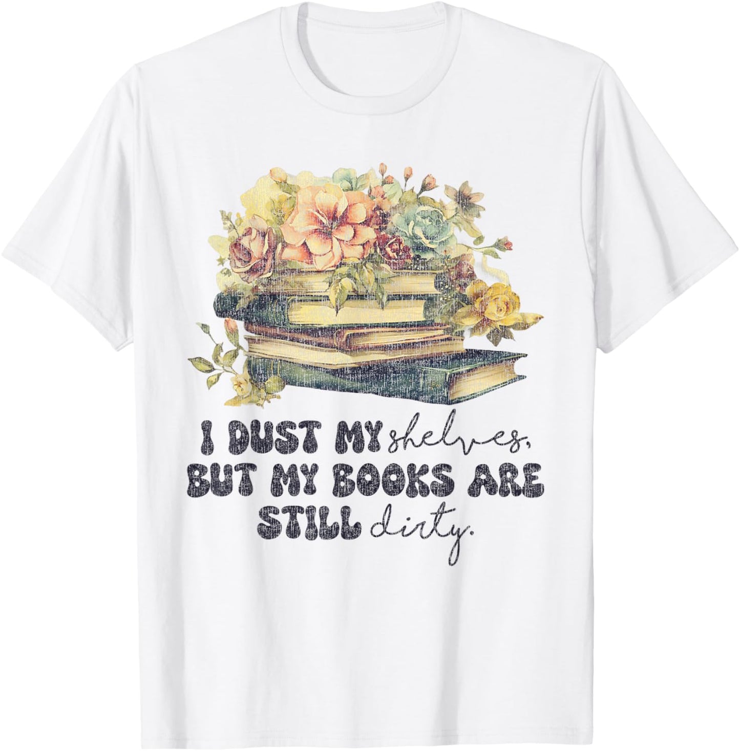 I Dust My Shelves But My Books Are Still Dirty T-Shirt - T-Shirt | White