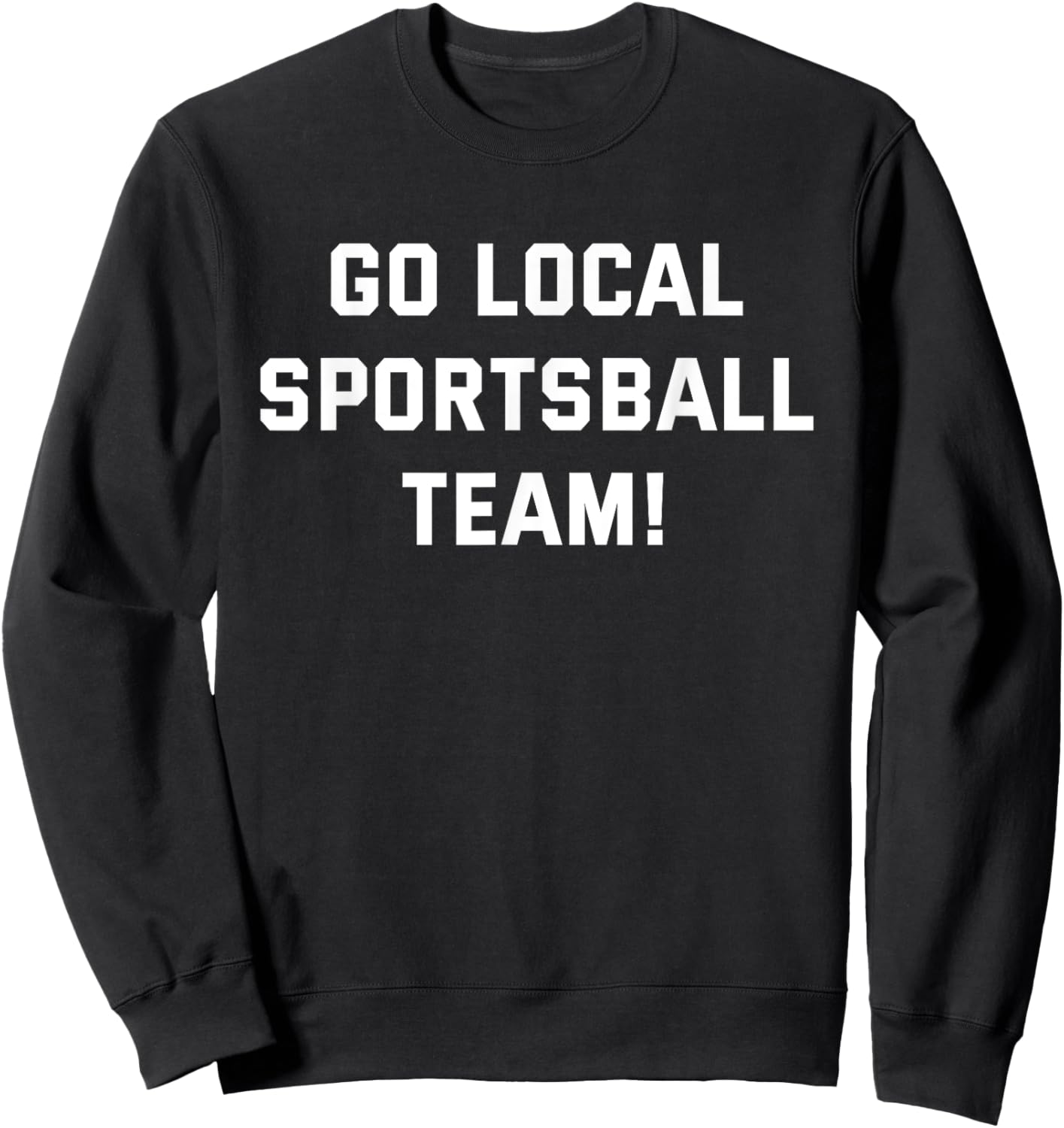 Go Local Sportsball Team! Funny Humorous Sports Fan Sarcasm Sweatshirt - Sweatshirt | Black