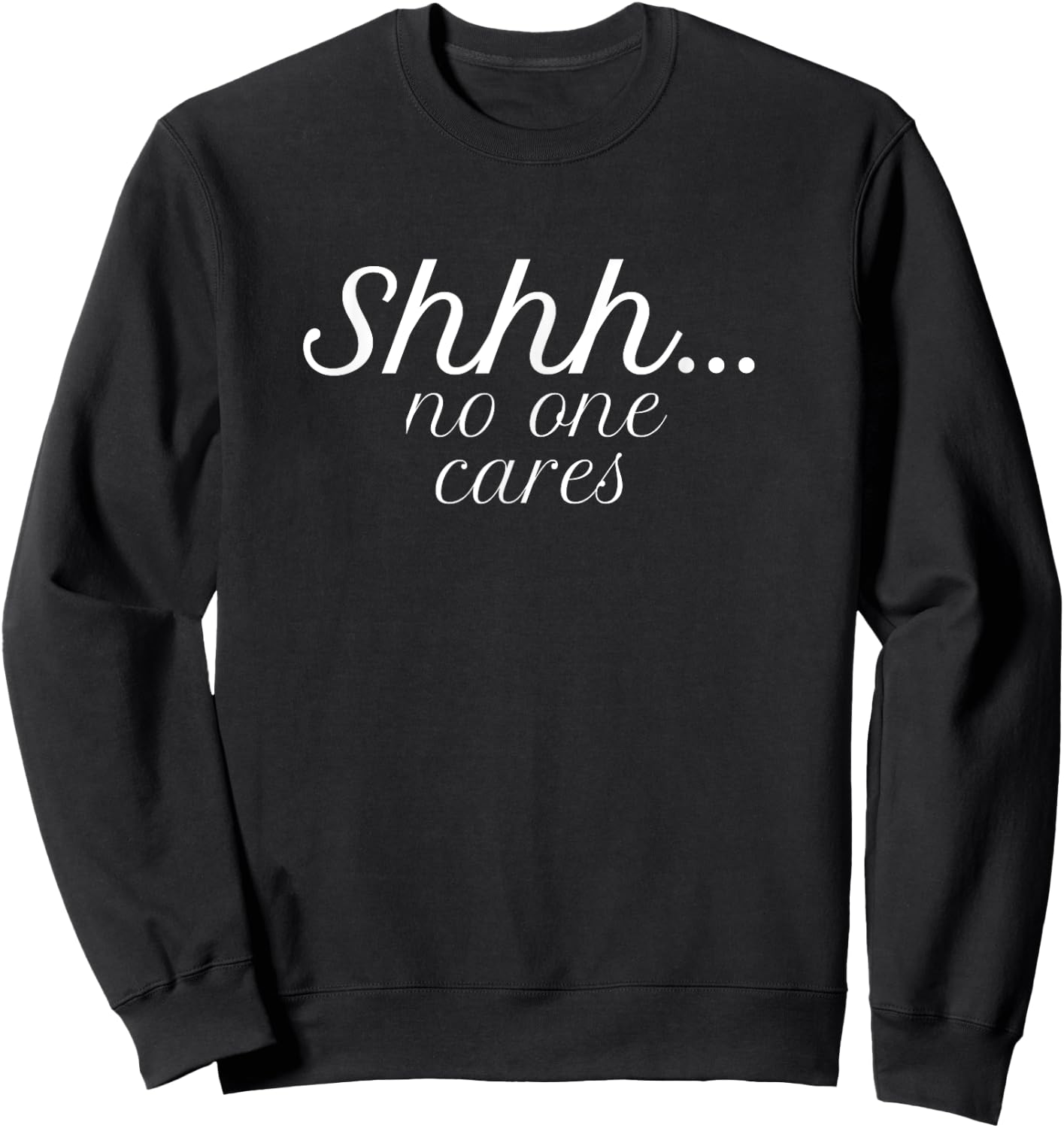 Shh No One Cares Funny Gift Sweatshirt - Sweatshirt | Black