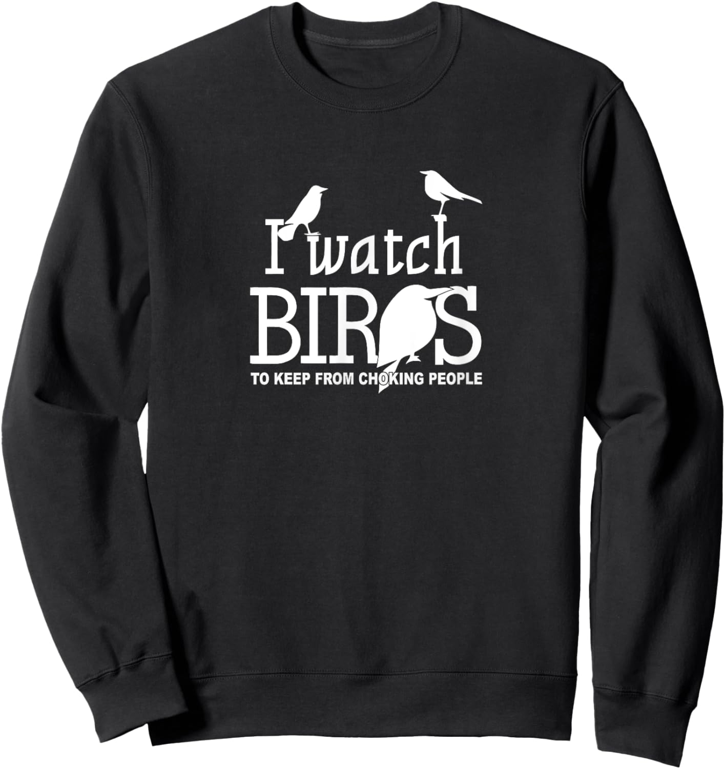 I Watch Birds To Keep From Choking People - Bird Nerd Gifts Sweatshirt - Sweatshirt | Black