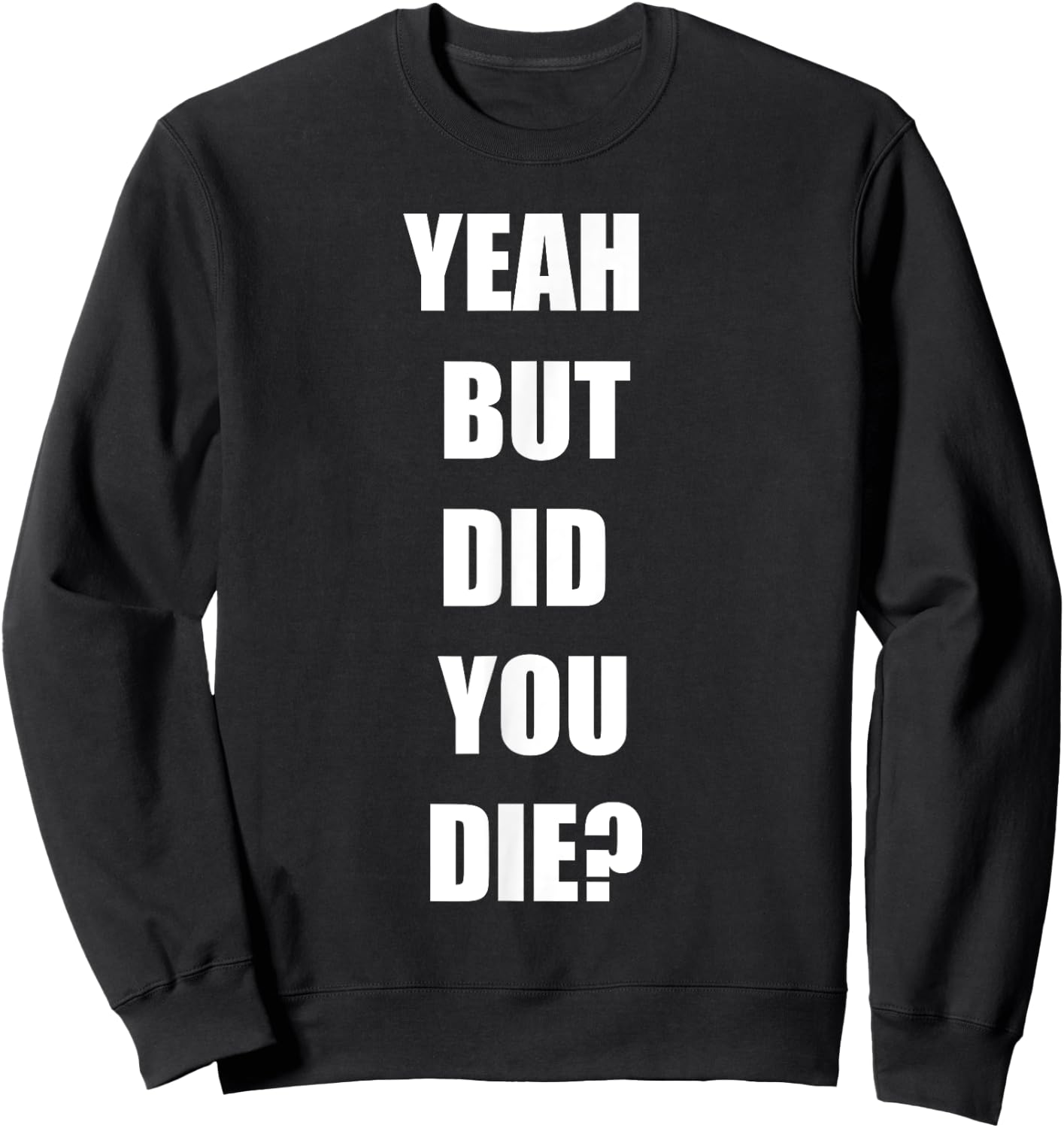 Yeah But Did You Die ? Funny Workout Gym Shirt Sweatshirt - Sweatshirt | Black