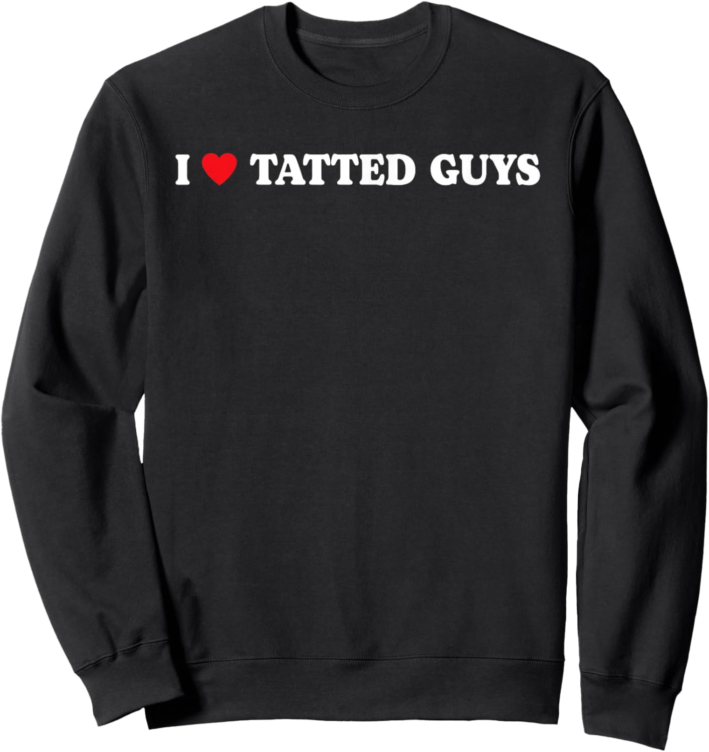 I Love Tatted Guys I Heart Tatted Guys Funny Tattoo Lover Sweatshirt - Sweatshirt | Black