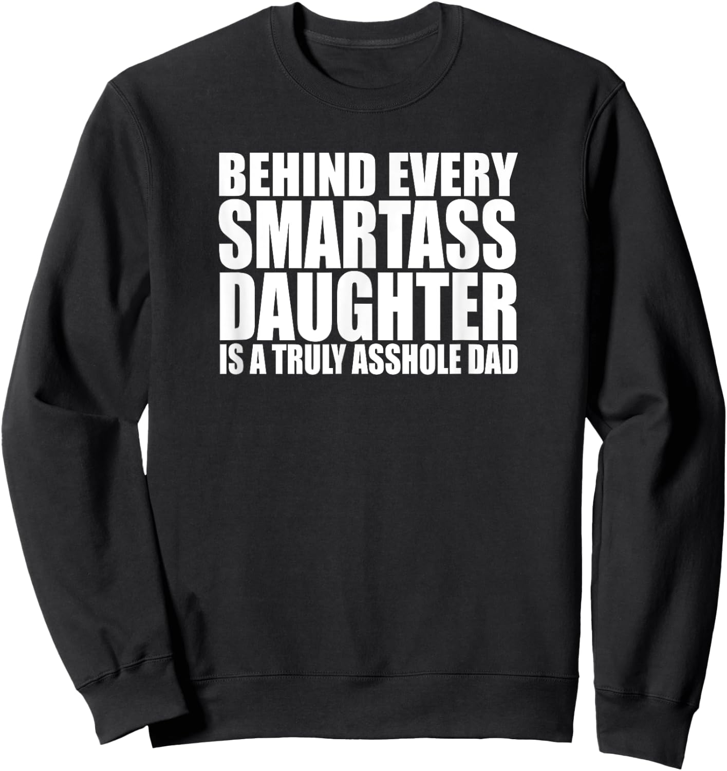 BEHIND EVERY SMARTASS DAUGHTER IS A TRULY ASSHOLE DAD Funny Sweatshirt - Sweatshirt | Black