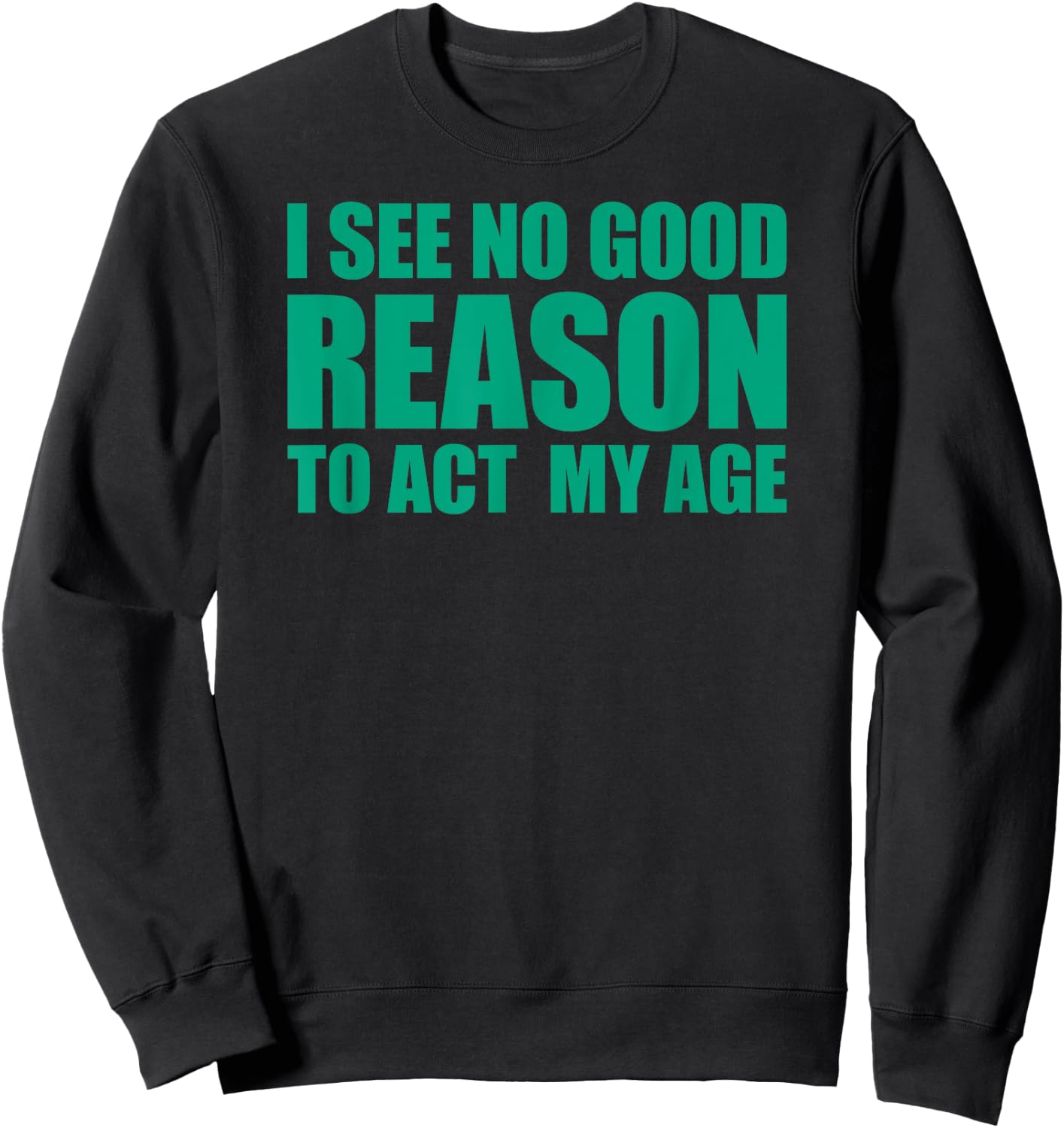 I See No Good Reason To Act My Age Sweatshirt - Sweatshirt | Black