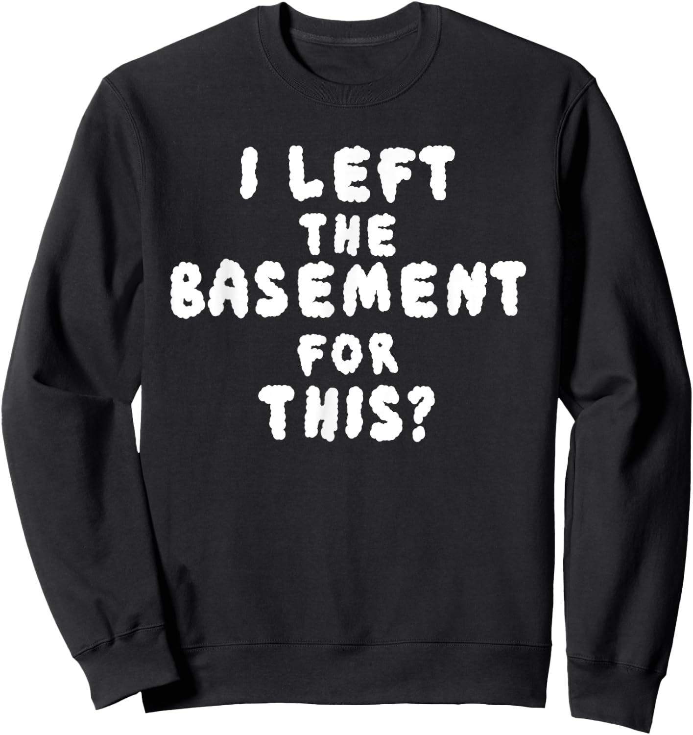 I LEFT THE BASEMENT FOR THIS? funny design Sweatshirt - Sweatshirt | Black