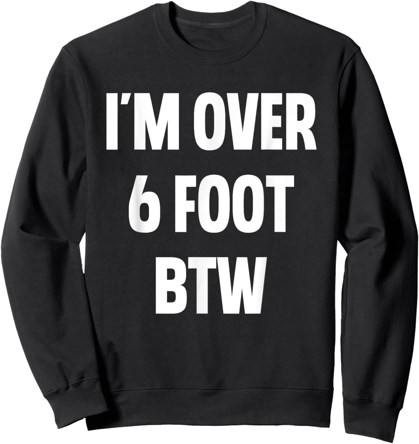I'm Over 6 Foot Btw Funny Joke Cheesy Pickup Lines Sweatshirt - Sweatshirt | Black