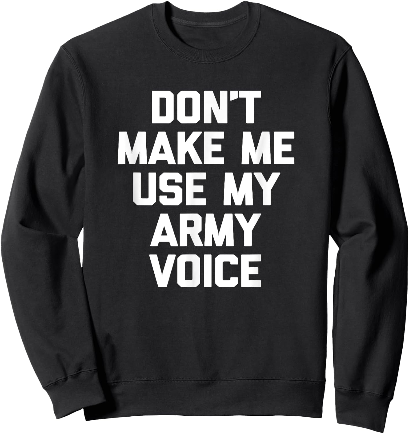 Don't Make Me Use My Army Voice funny military Army Sweatshirt - Sweatshirt | Black