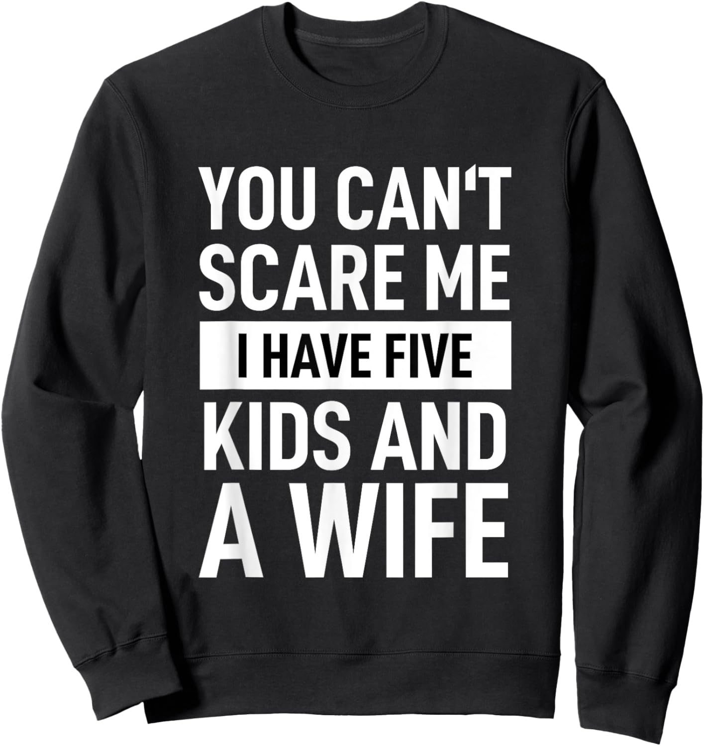 Father Dad Day You Cant Scare Me I Have Five Kids And A Wife Sweatshirt - Sweatshirt | Black