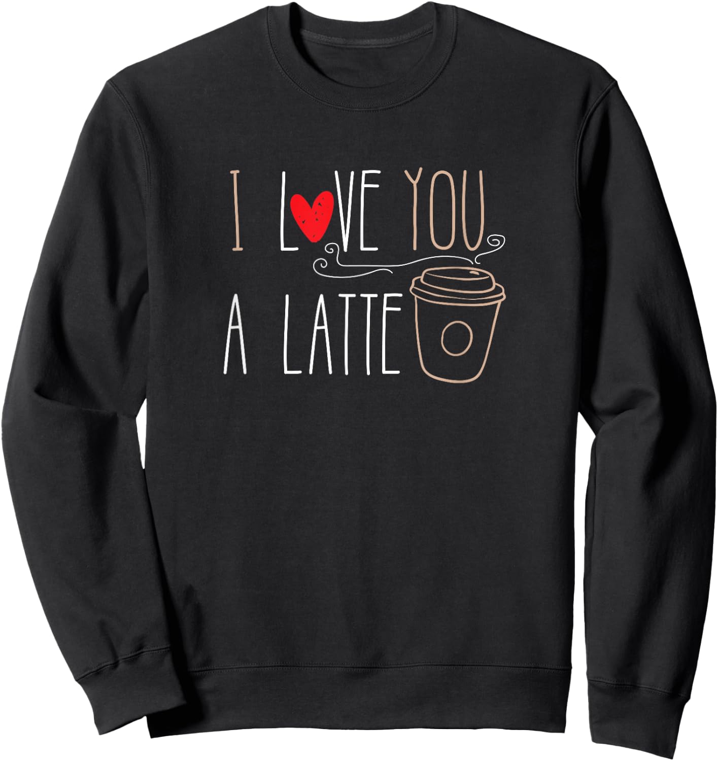 I Love You A Latte funny valentine coffee lover Sweatshirt - Sweatshirt | Black