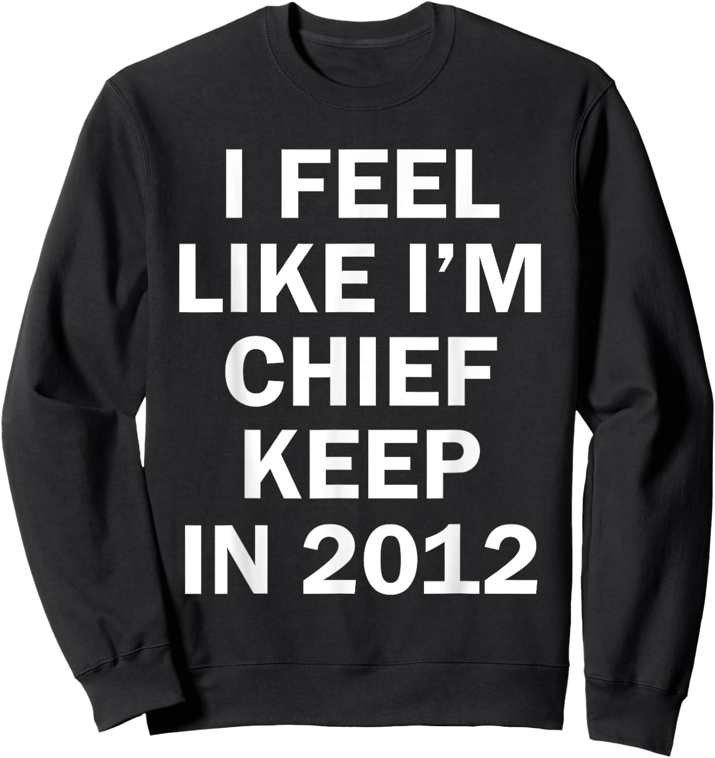 I Feel Like I'm Chief Keep In 2012 Sweatshirt - Sweatshirt | Black
