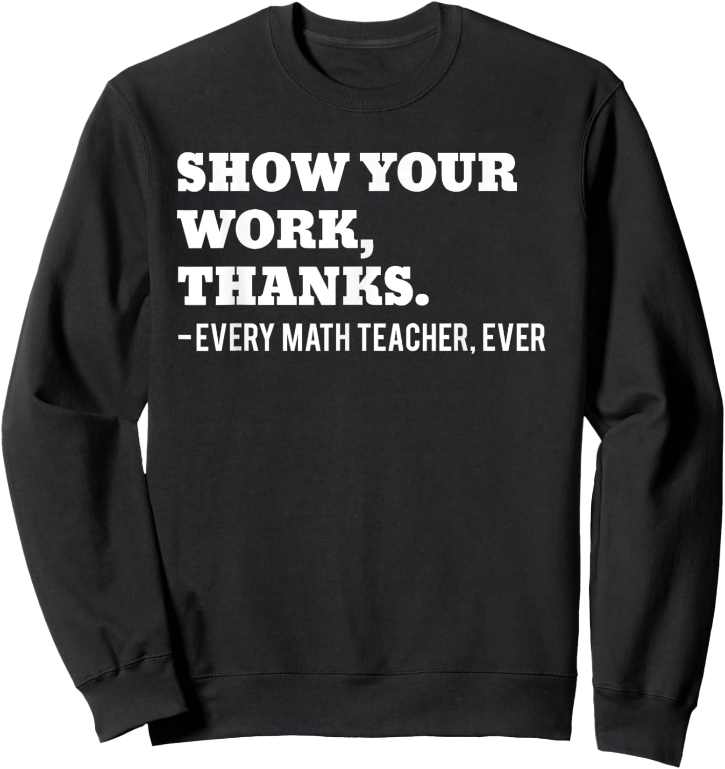 Show Your Work, Thanks Math Teacher Funny Men Women Sweatshirt - Sweatshirt | Black