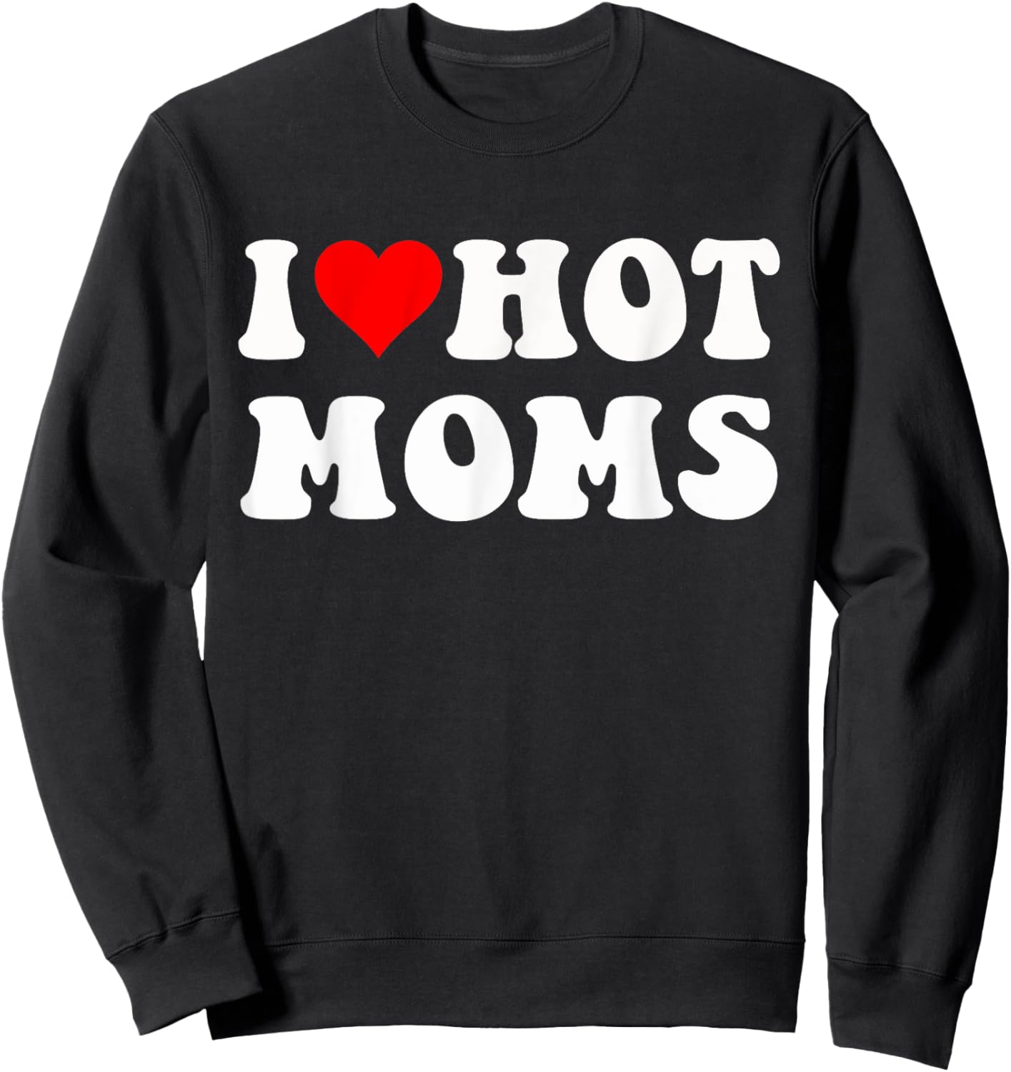 I Love Hot Moms I Heart Hot Moms Funny Sweatshirt - Sweatshirt | Black