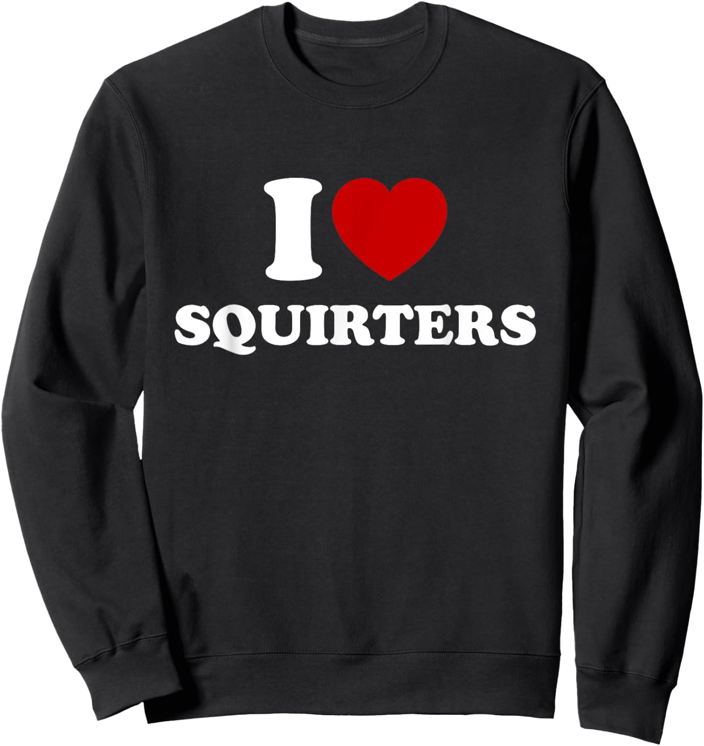 I Love Squirters Funny I Heart Squirters Sweatshirt - Sweatshirt | Black