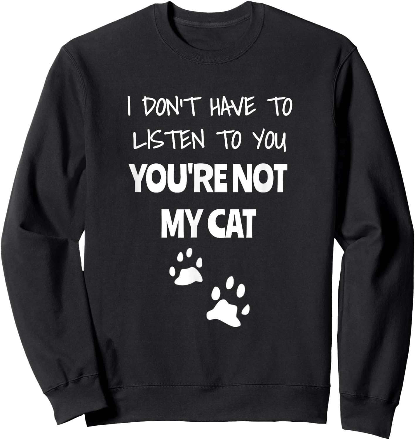 I Don't Have To Listen To You, You're Not My Cat. Funny Sweatshirt - Sweatshirt | Black