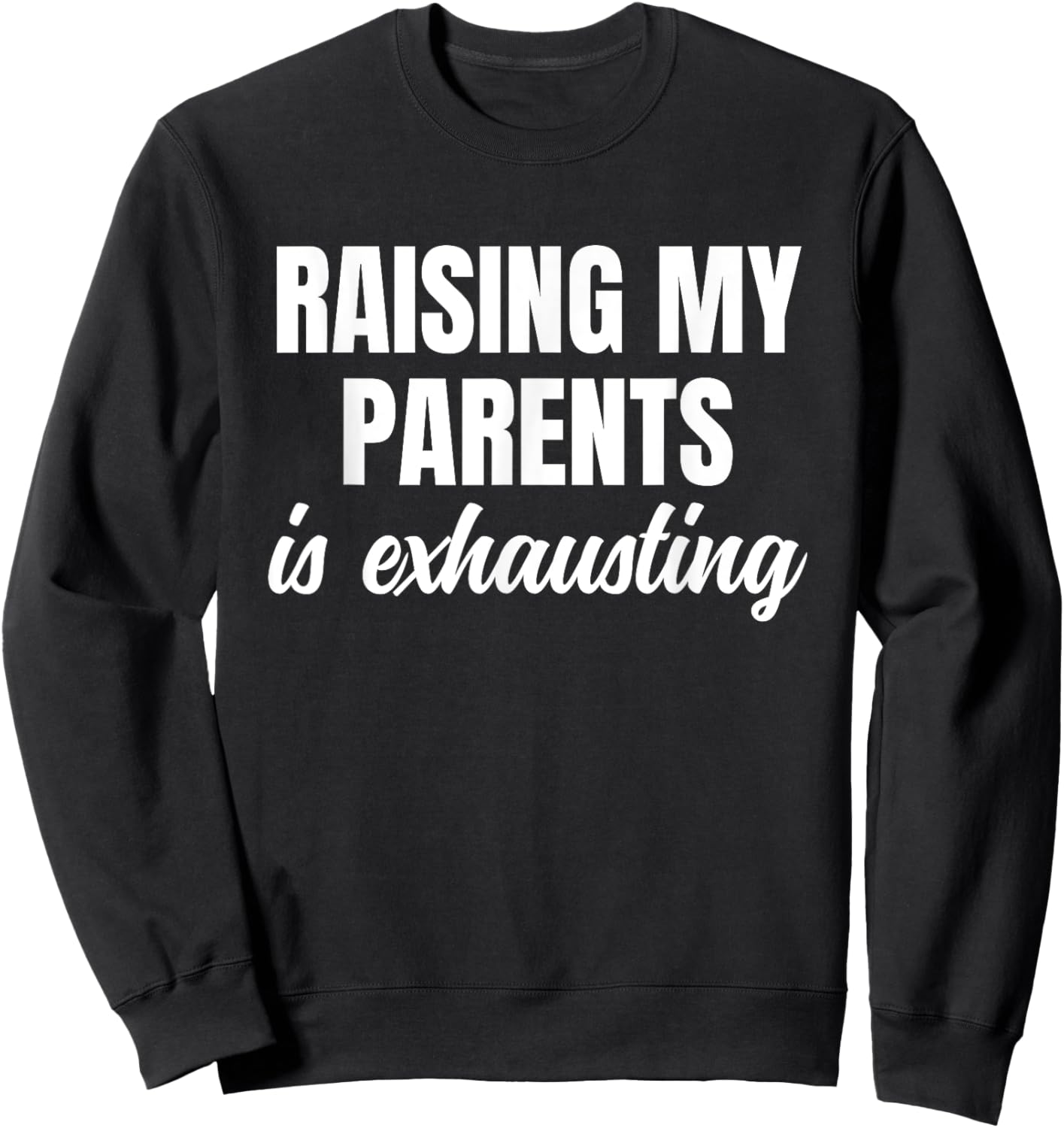 Raising My Parents Is Exhausting Funny Sarcastic Humor Sweatshirt - Sweatshirt | Black