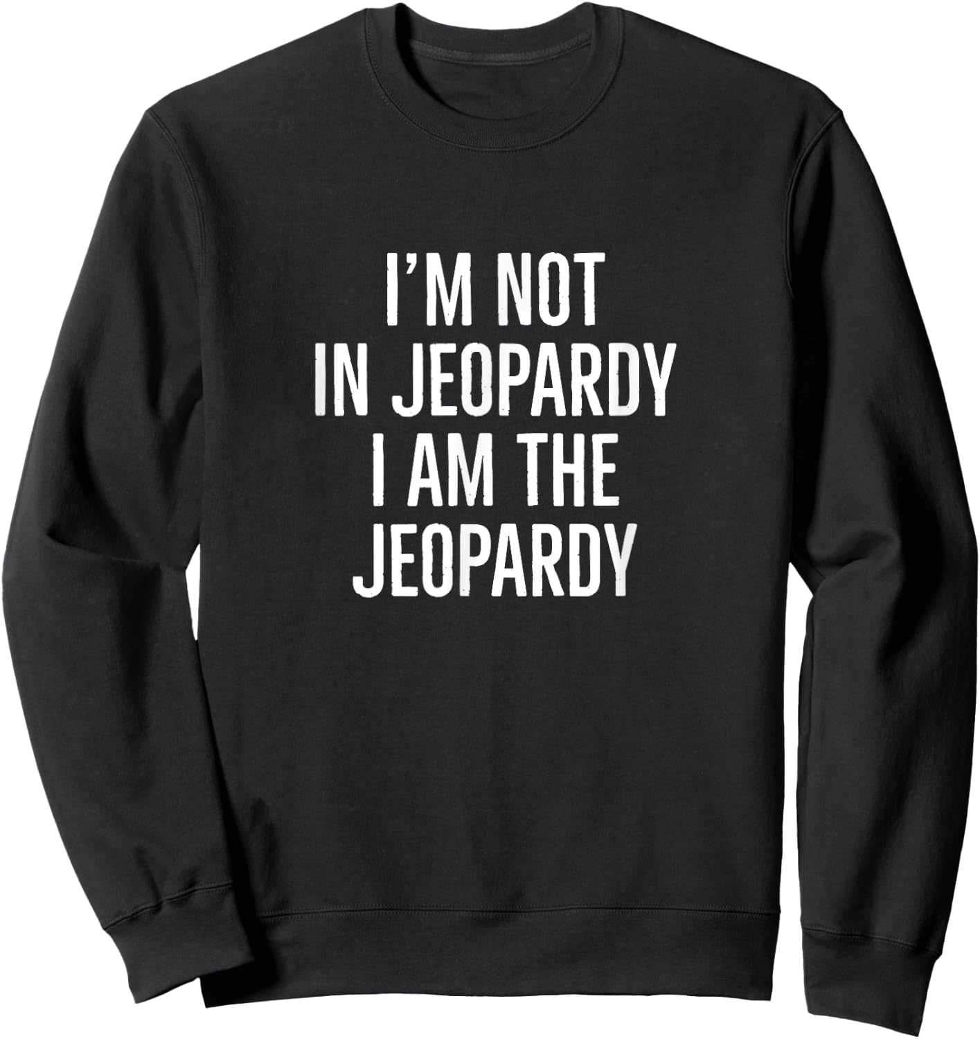 I'm not in jeopardy I am the jeopardy Sweatshirt - Sweatshirt | Black