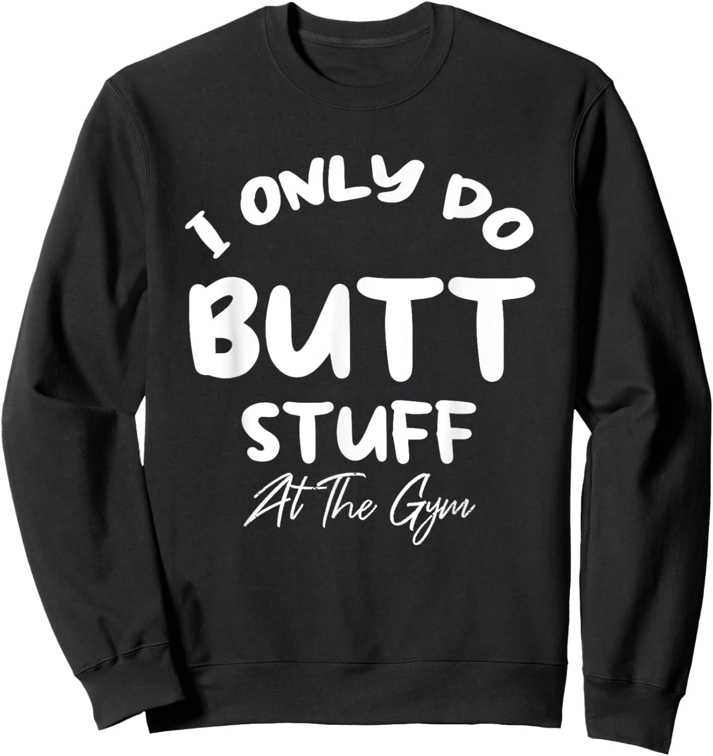 I only do Butt stuff at the gym Funny Fitness Shirt Sweatshirt - Sweatshirt | Black