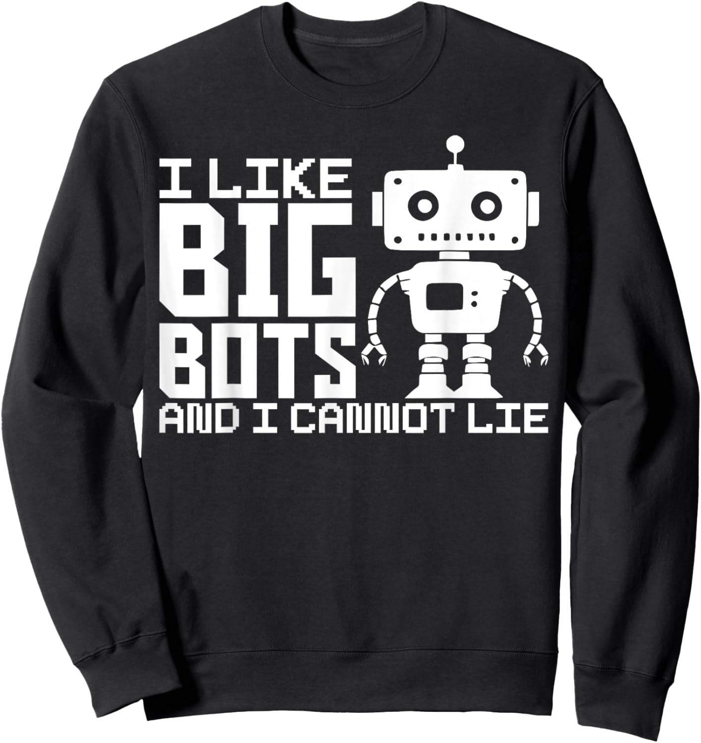 I Like Big Bots And I Cannot Lie Robot Engineer Robotics Sweatshirt - Sweatshirt | Black