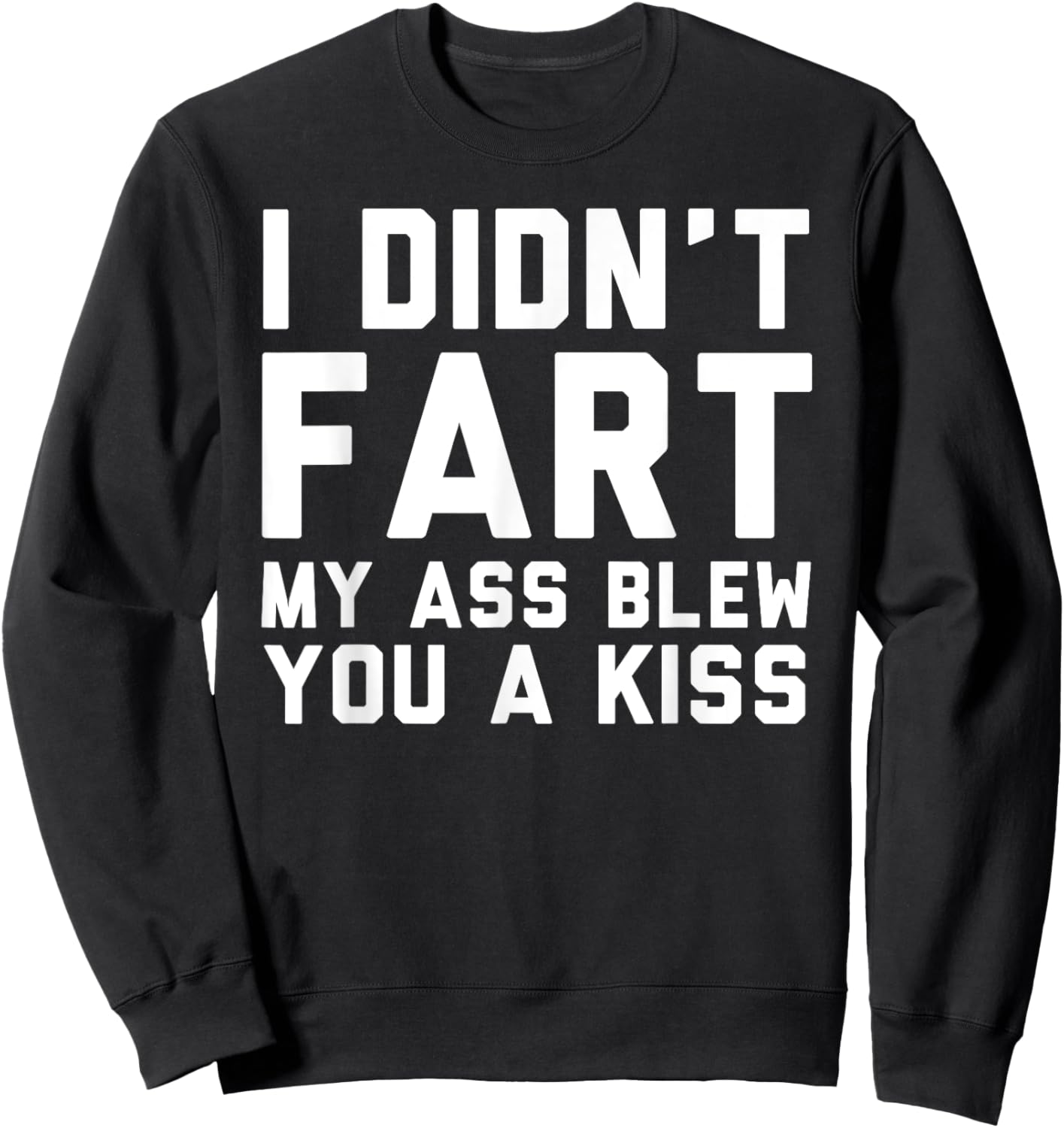 I Didn't Fart My Ass Blew You A Kiss Funny Statement Sweatshirt - Sweatshirt | Black