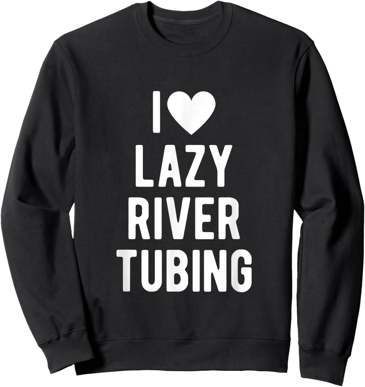 I Love Lazy River Tubing Funny Saying Quote I Heart Lazy Sweatshirt - Sweatshirt | Black