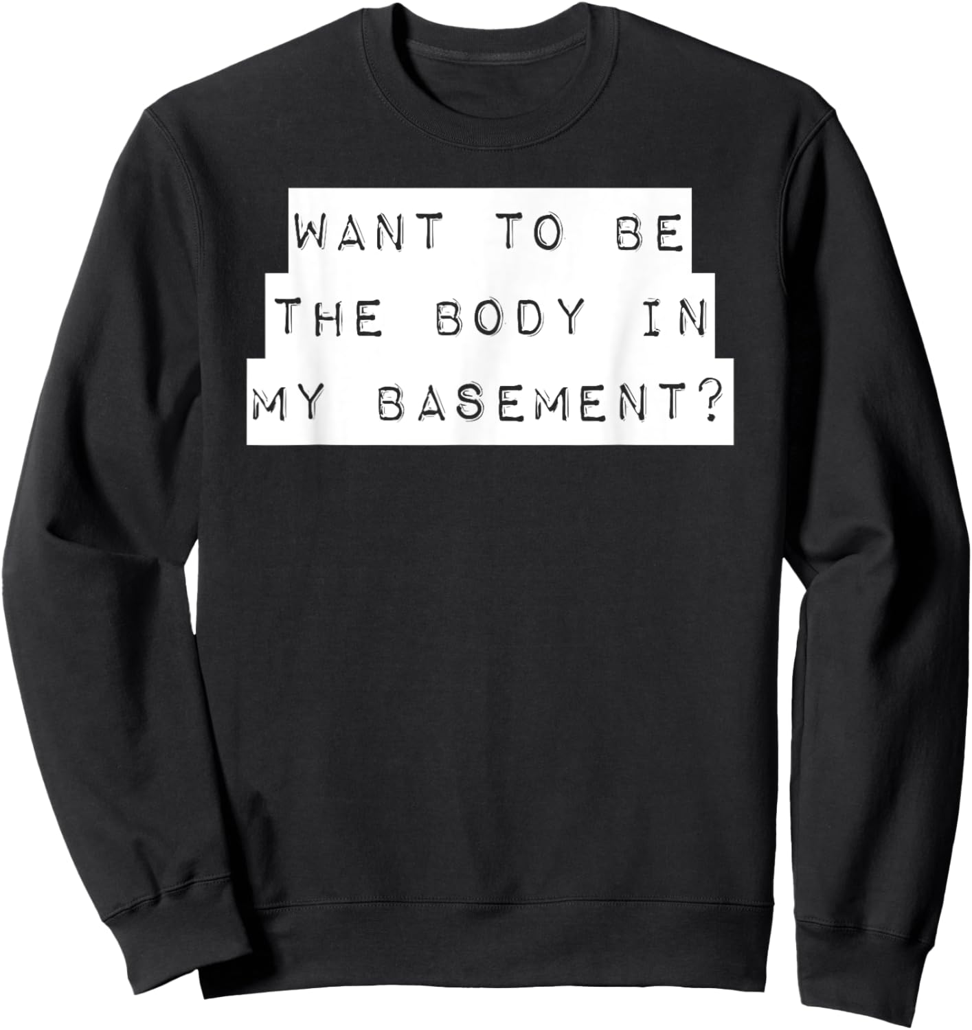 Want To Be The Body In My Basement? Horror Word Design Sweatshirt - Sweatshirt | Black