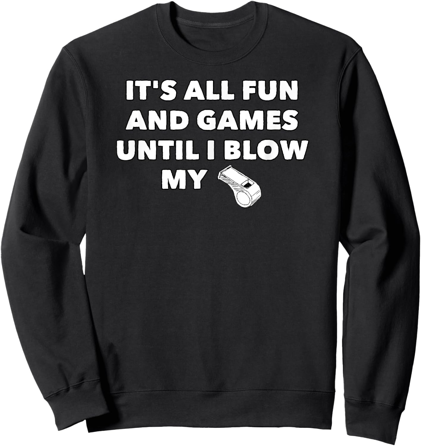It's All Fun & Games Until I Blow My Whistle - Funny Sweatshirt - Sweatshirt | Black