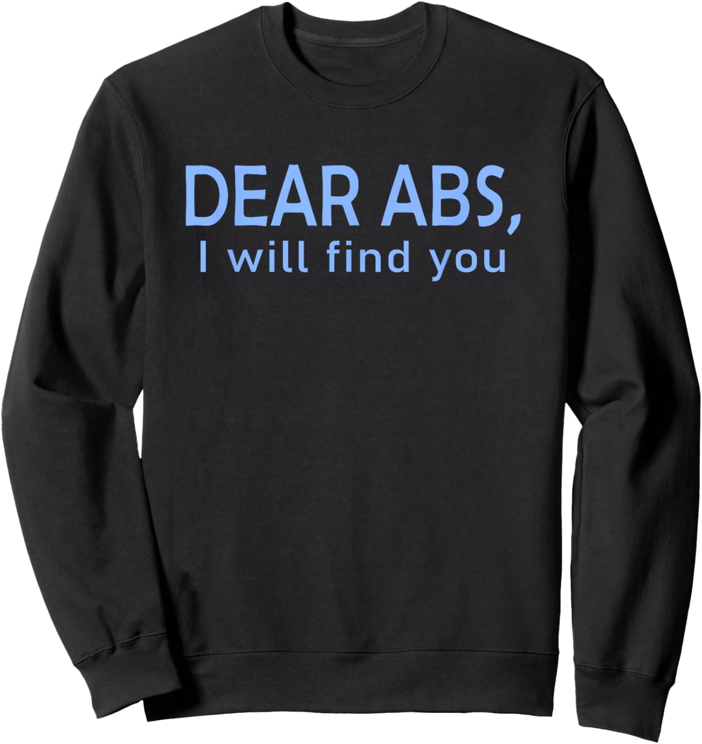 Dear Abs, I will find you a Funny Gym Quote Sweatshirt - Sweatshirt | Black
