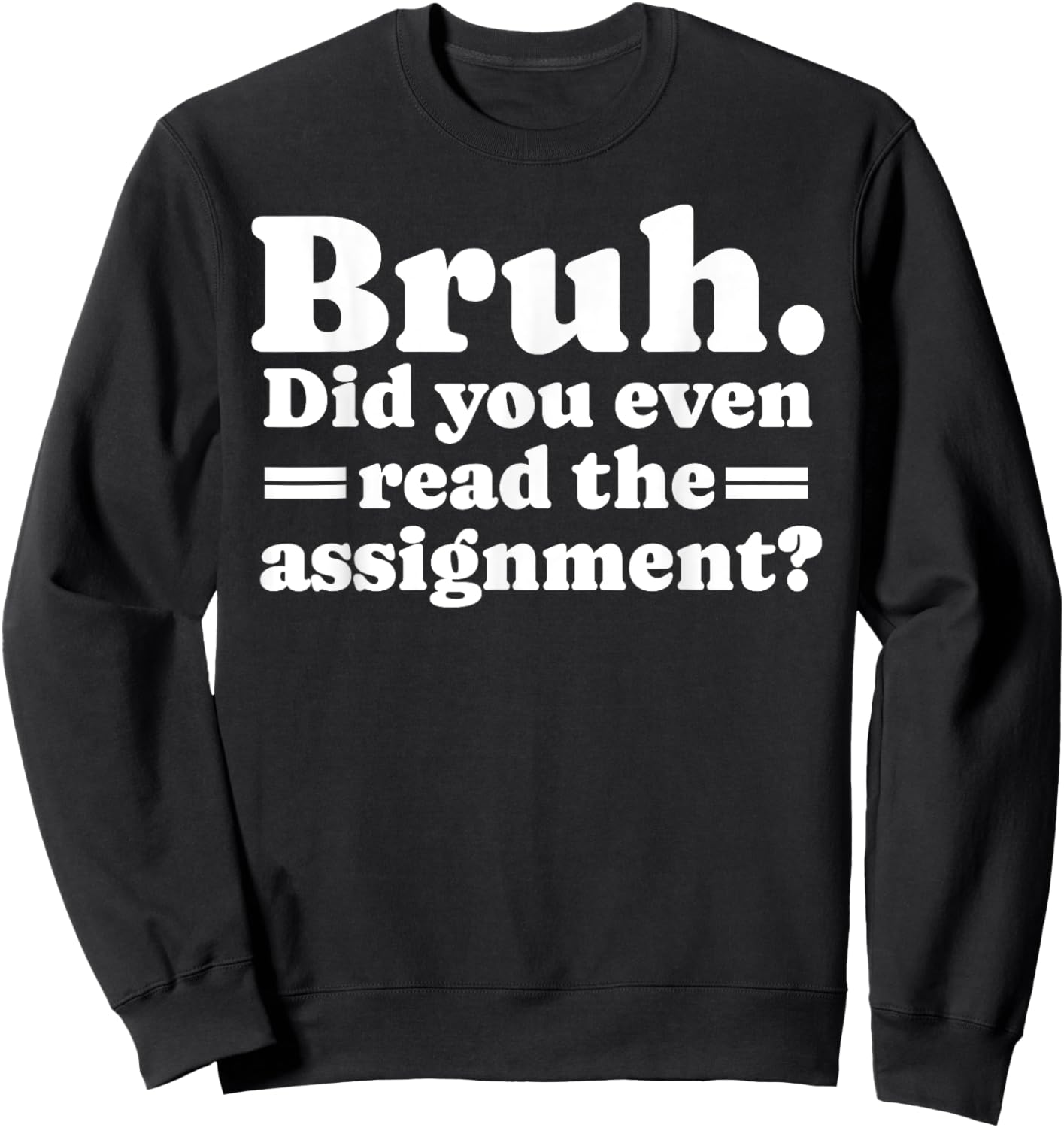 Funny Bruh Meme Did You Even Read The Assignment Teacher Sweatshirt - Sweatshirt | Black