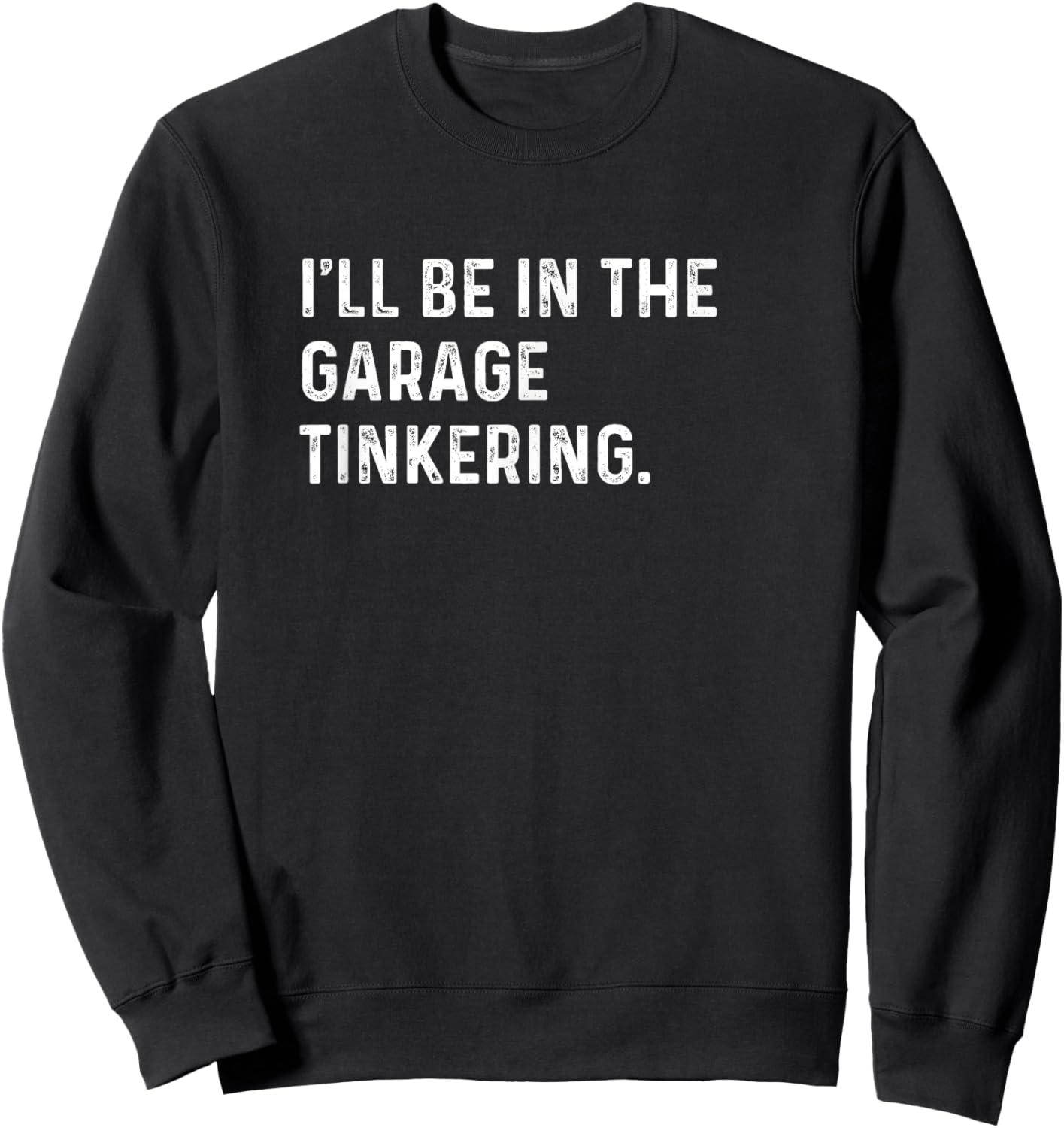 I'll Be In The Garage Tinkering - Funny Distressed Sweatshirt - Sweatshirt | Black