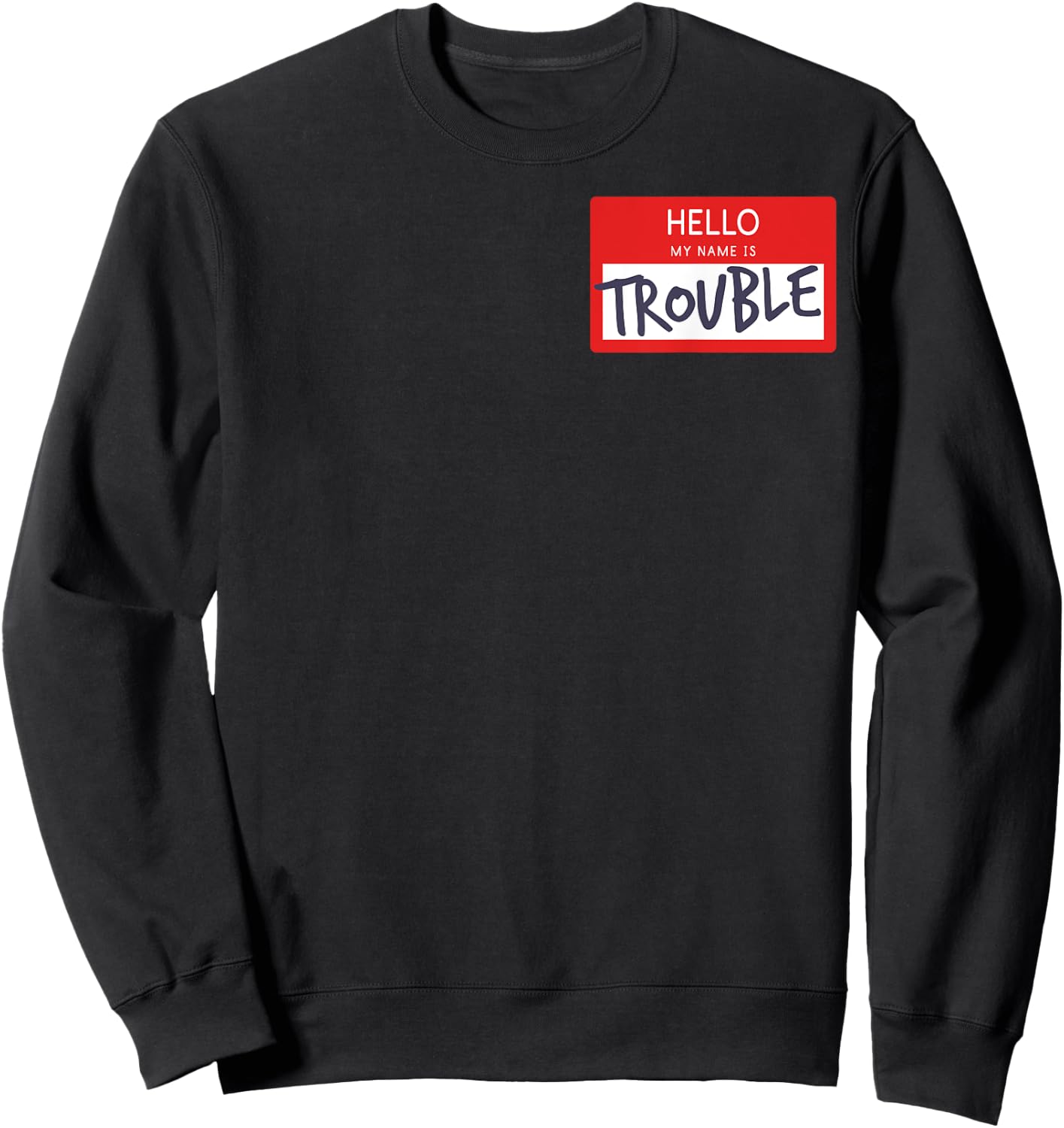 Hello My Name Is Trouble Funny Humor Name Tag Fun Gift Sweatshirt - Sweatshirt | Black