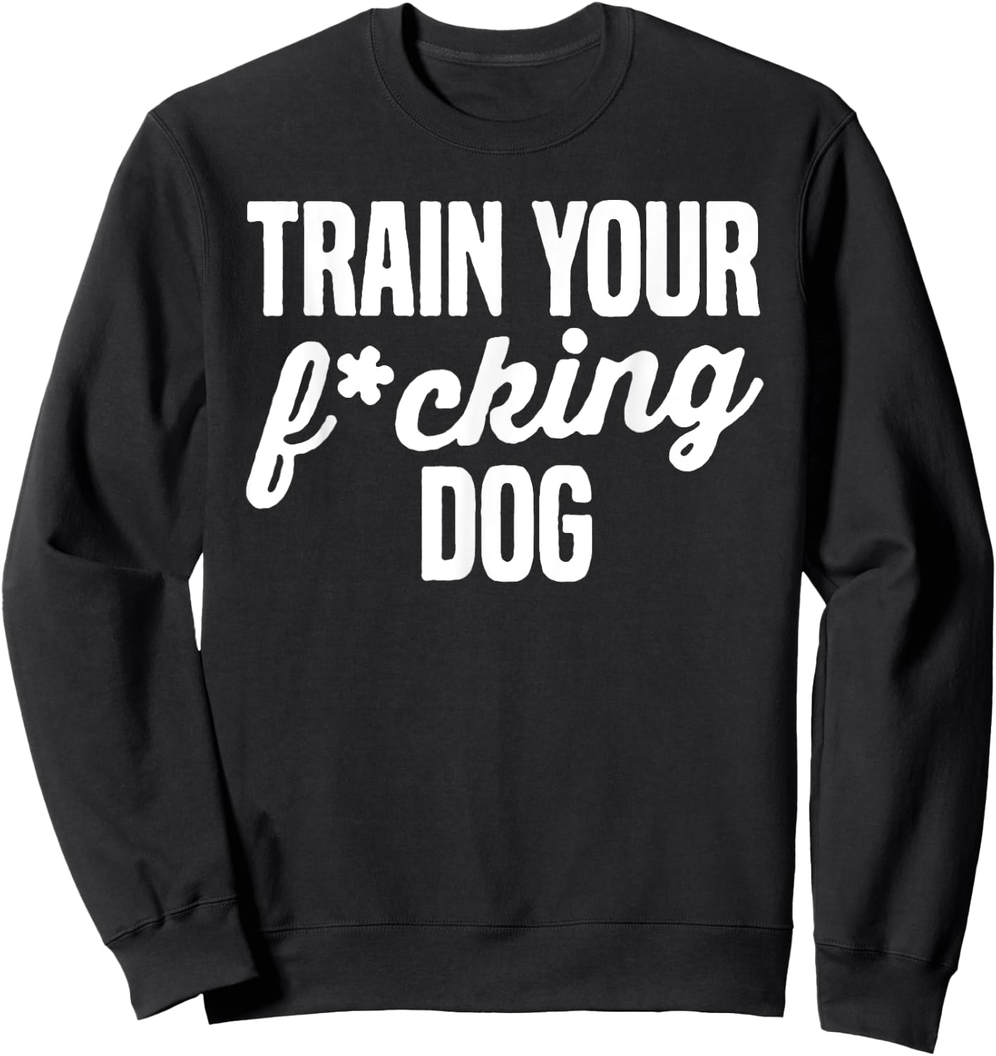 Train Your Fucking Dog Men Women Sweatshirt - Sweatshirt | Black