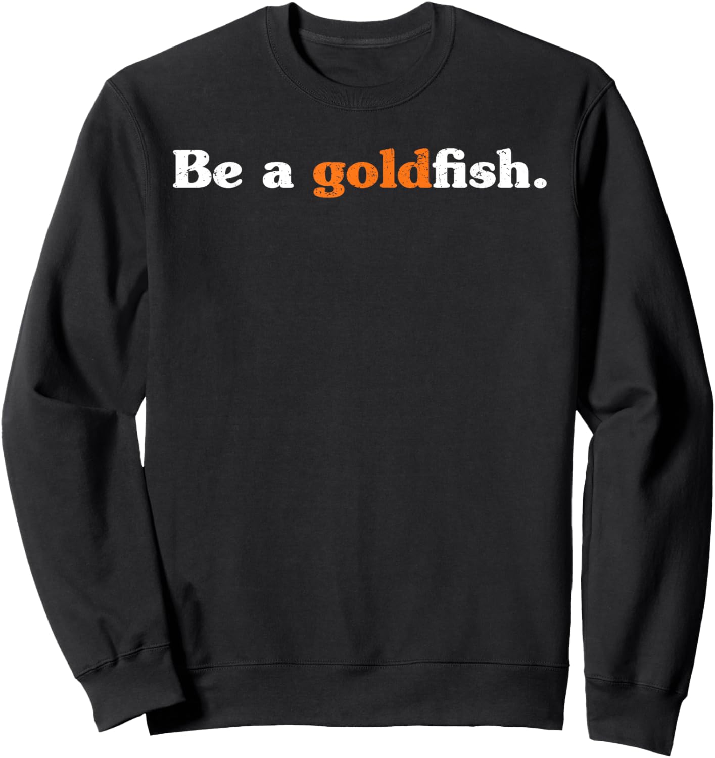 Be A Goldfish Funny Quotes Goldfish Lover Distressed Sweatshirt - Sweatshirt | Black