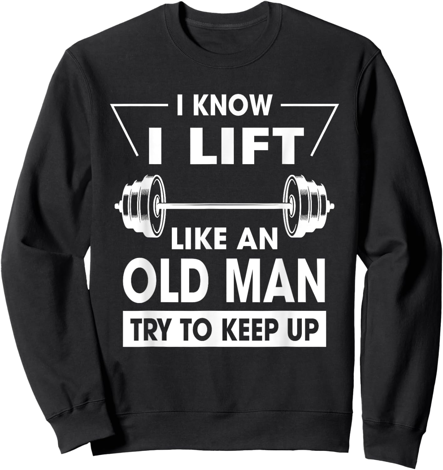 I Know I Lift Like An Old Man Try To Keep Up Funny Shirt Sweatshirt - Sweatshirt | Black