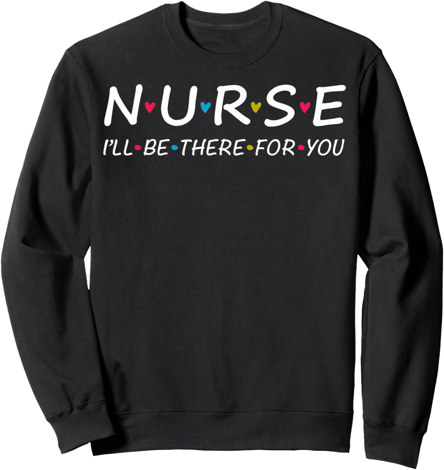 Cute Nurse I'll Be There For you Shirt. Trendy Nurse Lady Sweatshirt - Sweatshirt | Black
