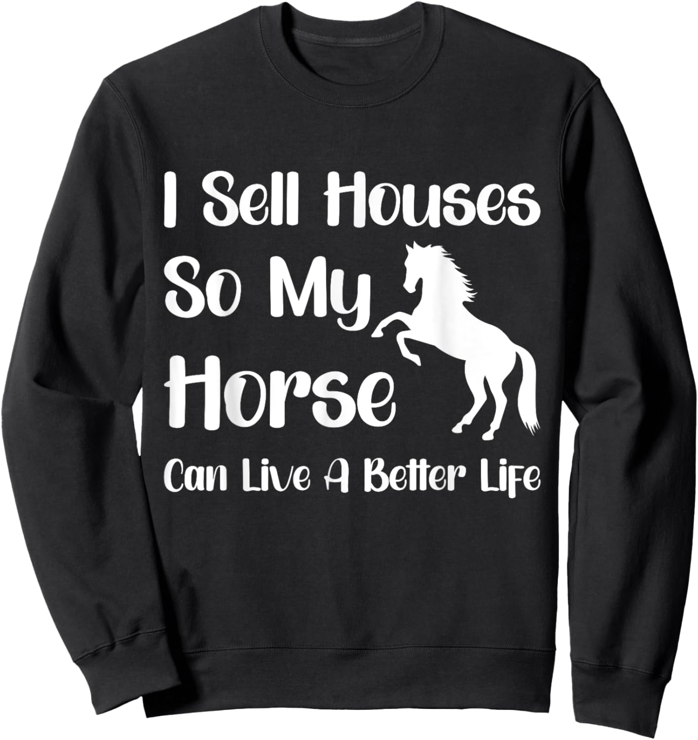 I Sell Houses So My Horse Can Live A Better Life, Realtor Sweatshirt - Sweatshirt | Black