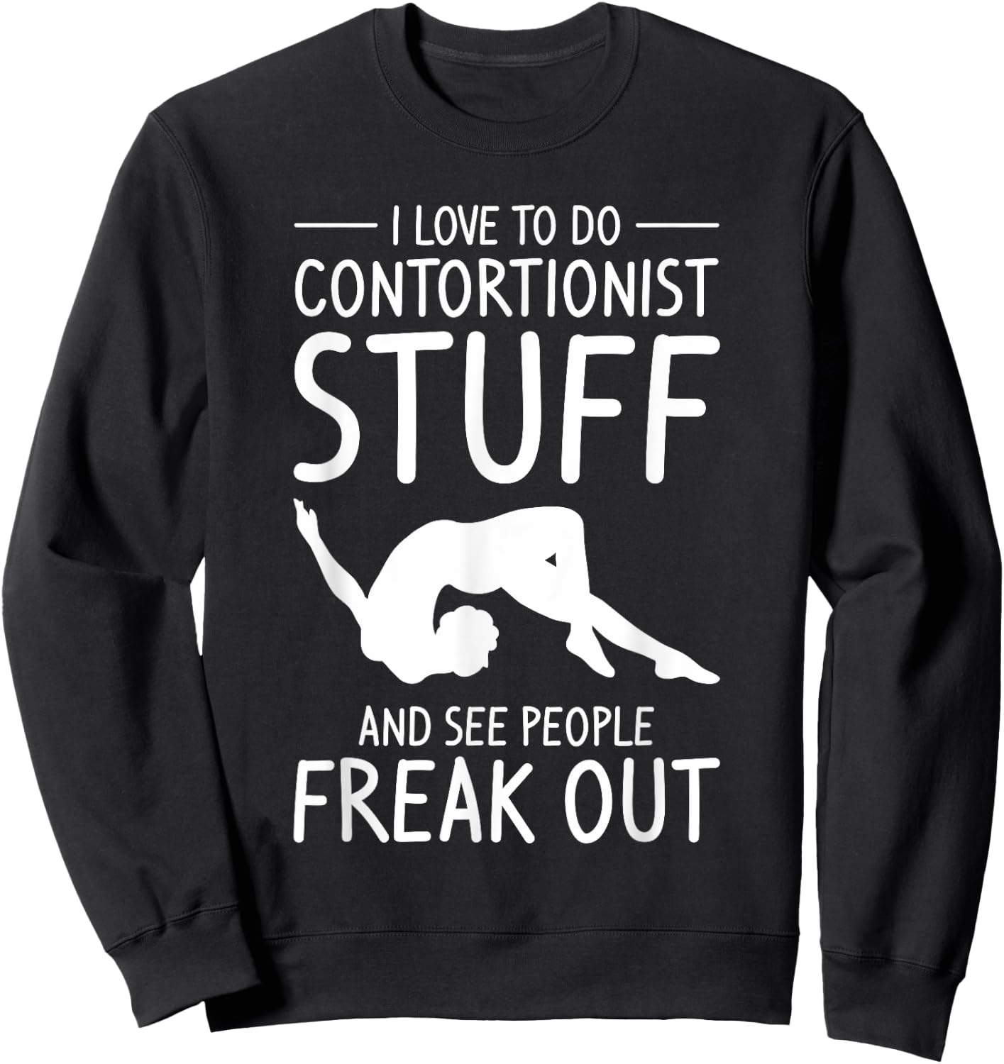 I Love To Do Contortionist Stuff And See People Freak Out Sweatshirt - Sweatshirt | Black
