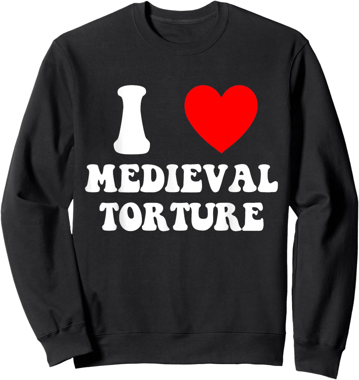 I Love Medieval Torture Funny Apparel Sweatshirt - Sweatshirt | Black