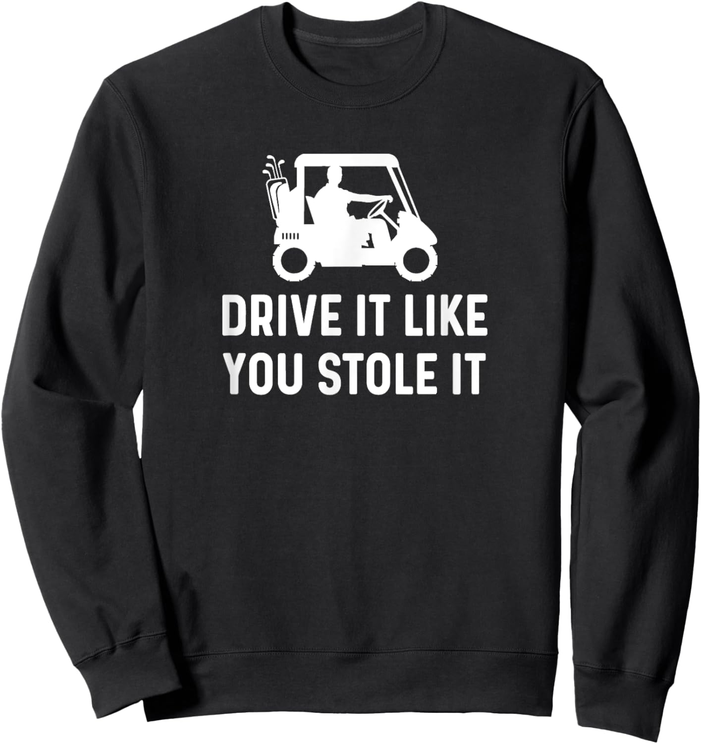 Drive It Like You Stole It - Funny Golf Cart Saying Sweatshirt - Sweatshirt | Black