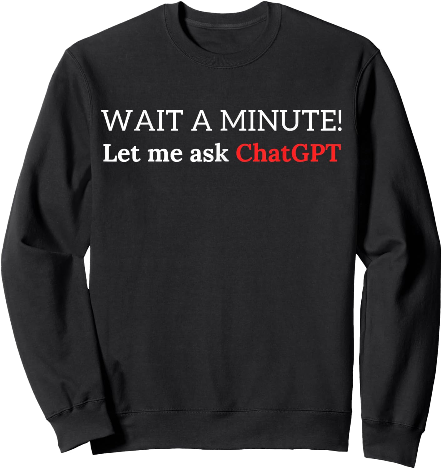 Funny ChatGPT Meme Joke Let Me Ask Chat GPT Sweatshirt - Sweatshirt | Black