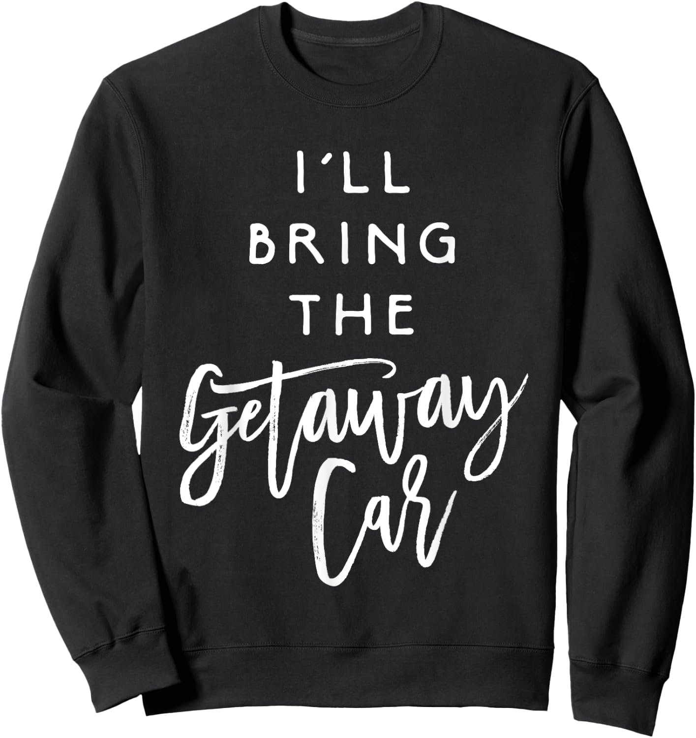 I'll Bring The Getaway Car Shirt Funny Party Group Sweatshirt - Sweatshirt | Black