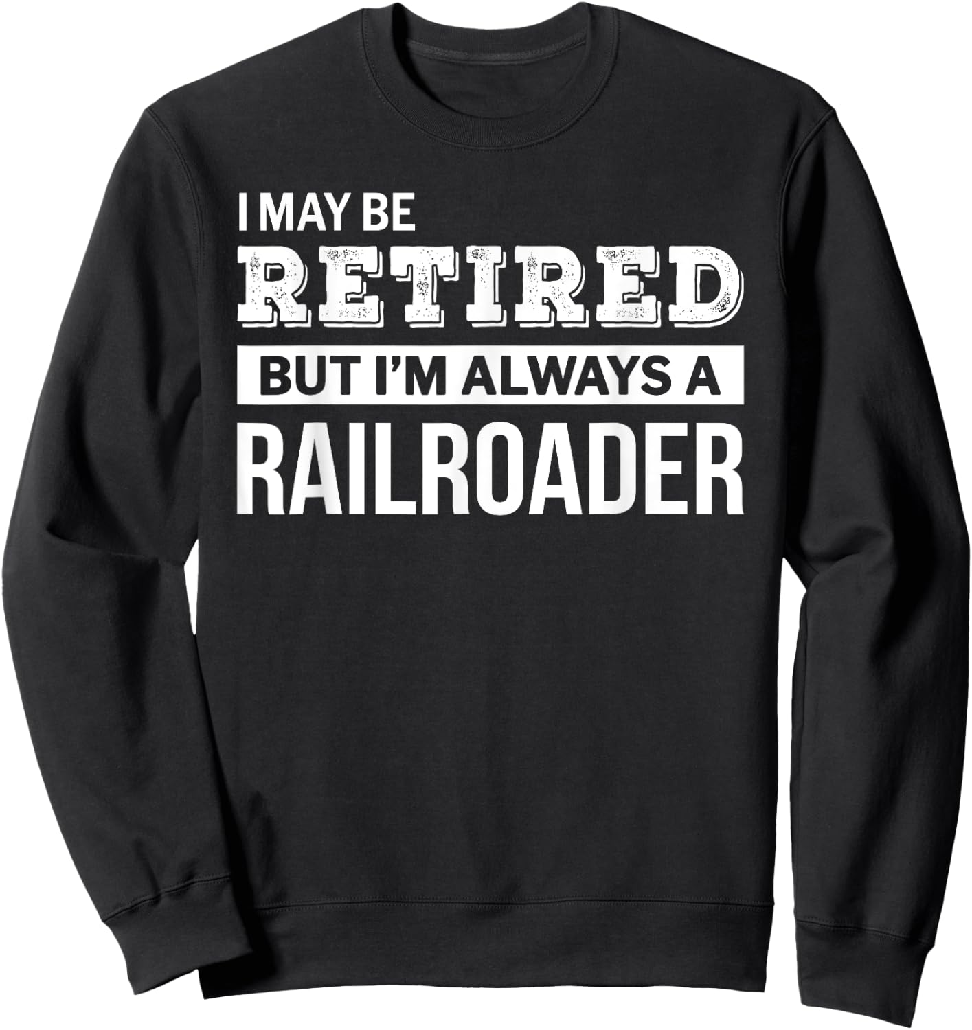 Retired Railroader Gift Funny Retirement Sweatshirt - Sweatshirt | Black